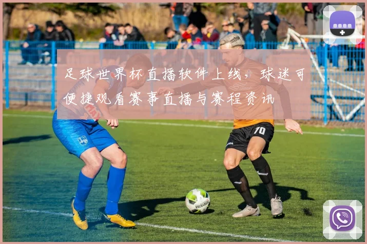足球世界杯直播软件上线，球迷可便捷观看赛事直播与赛程资讯