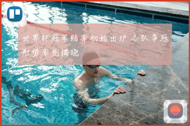 世界杯冠军赔率初始出炉 各队争冠形势率先揭晓