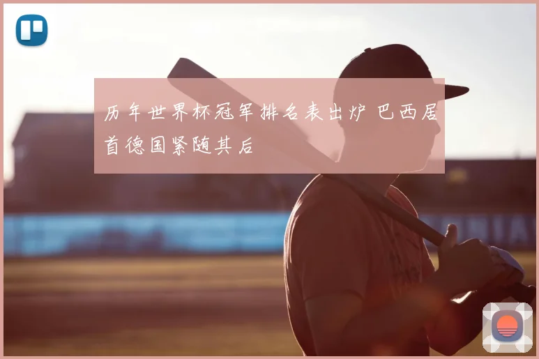 历年世界杯冠军排名表出炉 巴西居首德国紧随其后