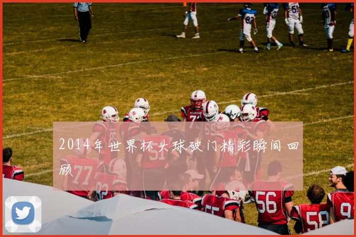 2014年世界杯头球破门精彩瞬间回顾