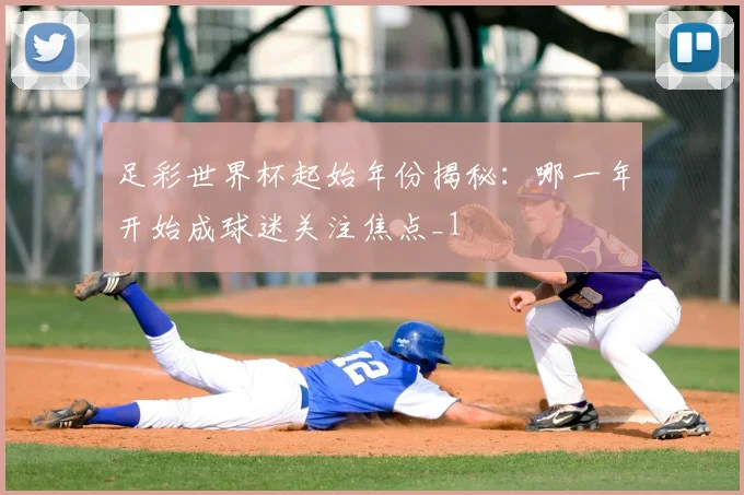 足彩世界杯起始年份揭秘:哪一年开始成球迷关注焦点_1