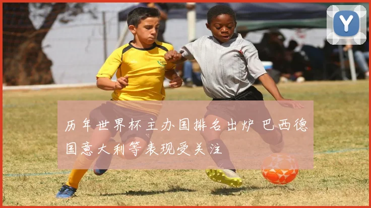 历年世界杯主办国排名出炉 巴西德国意大利等表现受关注