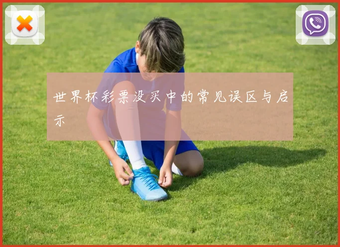 世界杯彩票没买中的常见误区与启示