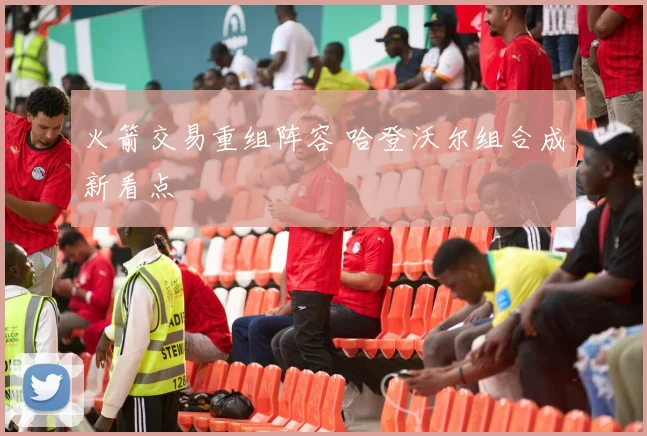 火箭交易重组阵容 哈登沃尔组合成新看点