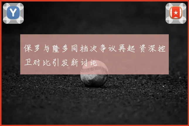 保罗与隆多同档次争议再起 资深控卫对比引发新讨论