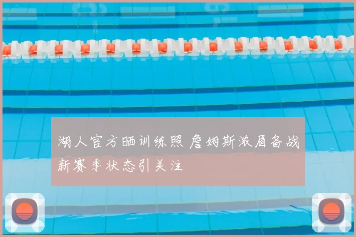 湖人官方晒训练照 詹姆斯浓眉备战新赛季状态引关注