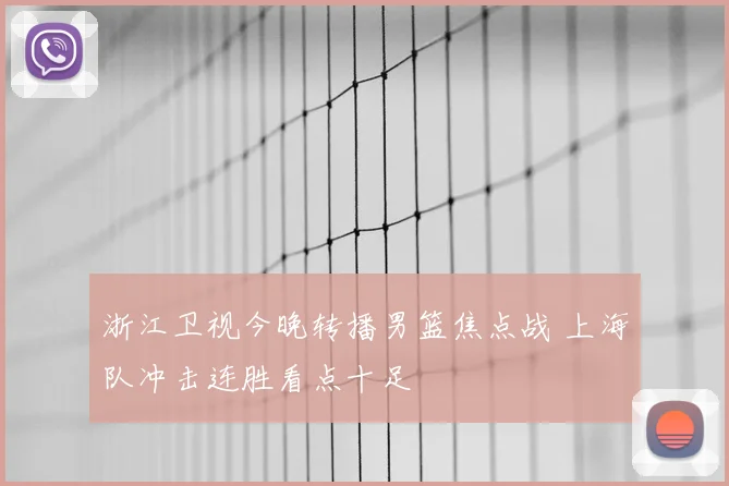 浙江卫视今晚转播男篮焦点战 上海队冲击连胜看点十足