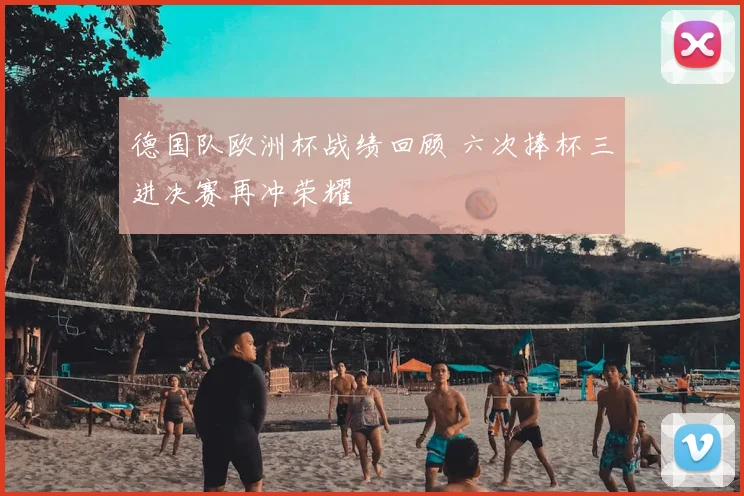 德国队欧洲杯战绩回顾 六次捧杯三进决赛再冲荣耀