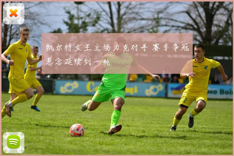 凯尔特女王主场力克对手 赛季争冠悬念延续到一轮