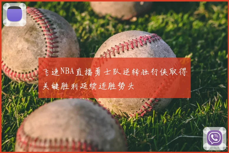飞速NBA直播勇士队逆转独行侠取得关键胜利延续连胜势头