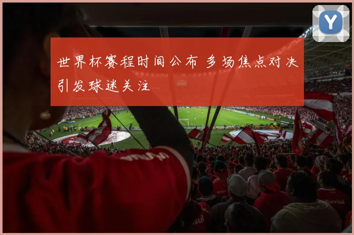 世界杯赛程时间公布 多场焦点对决引发球迷关注