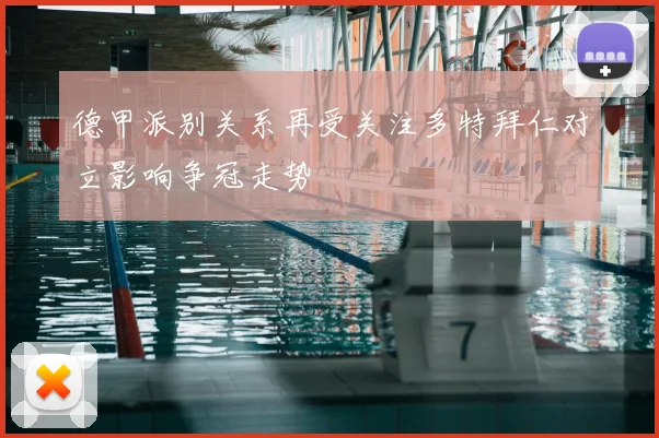 德甲派别关系再受关注多特拜仁对立影响争冠走势