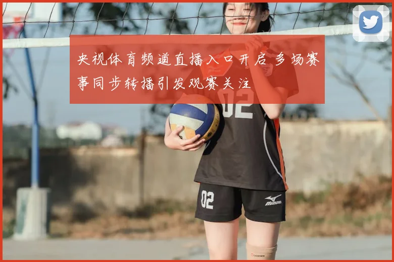 央视体育频道直播入口开启 多场赛事同步转播引发观赛关注