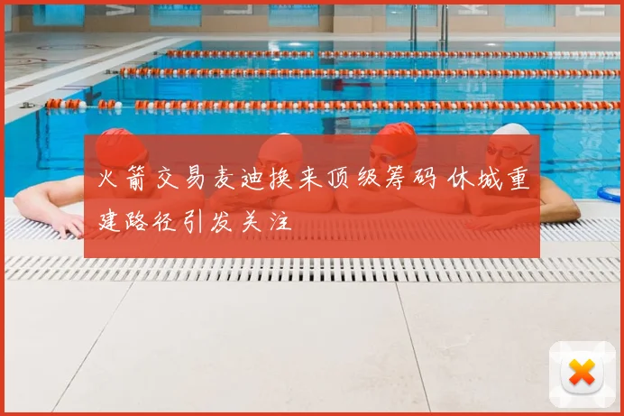 火箭交易麦迪换来顶级筹码 休城重建路径引发关注