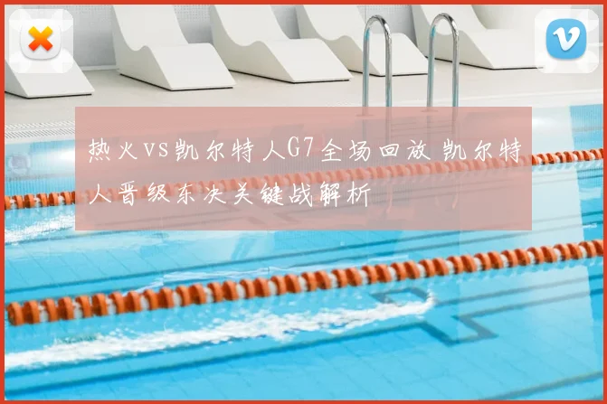 热火vs凯尔特人G7全场回放 凯尔特人晋级东决关键战解析