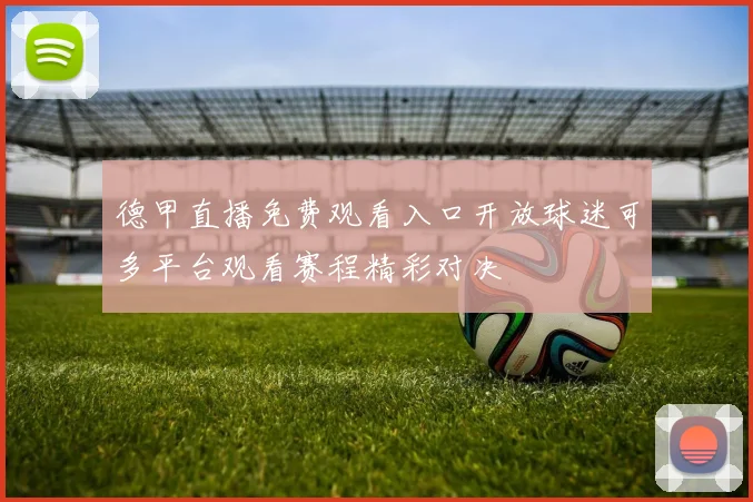 德甲直播免费观看入口开放球迷可多平台观看赛程精彩对决